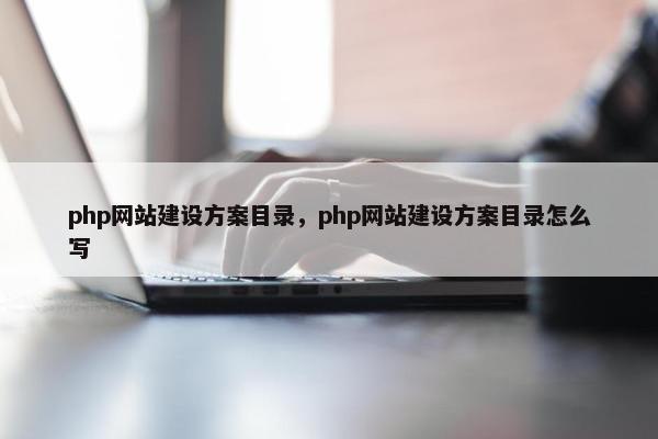 php网站建设方案目录，php网站建设方案目录怎么写