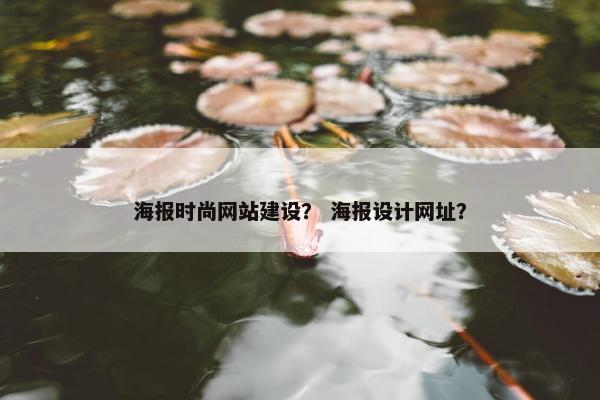 海报时尚网站建设？ 海报设计网址？
