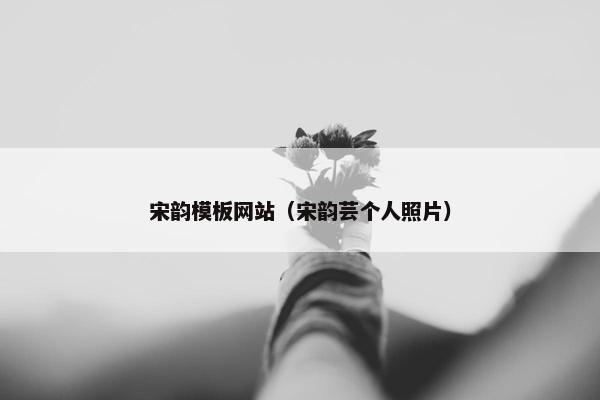 宋韵模板网站（宋韵芸个人照片）