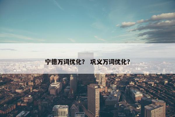 宁德万词优化？ 巩义万词优化？