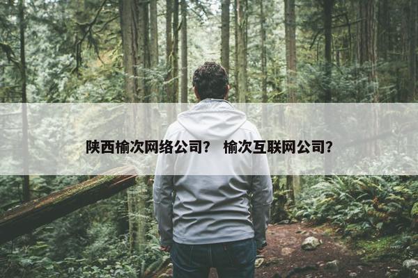 陕西榆次网络公司？ 榆次互联网公司？