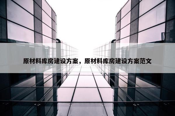 原材料库房建设方案，原材料库房建设方案范文