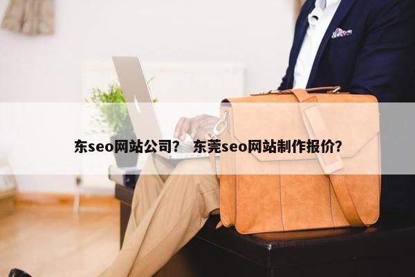东seo网站公司？ 东莞seo网站制作报价？
