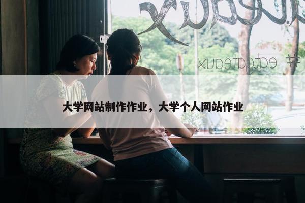 大学网站制作作业，大学个人网站作业