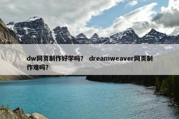 dw网页制作好学吗？ dreamweaver网页制作难吗？