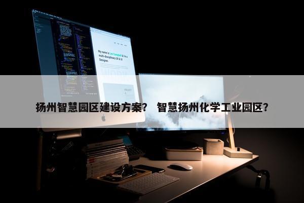 扬州智慧园区建设方案？ 智慧扬州化学工业园区？