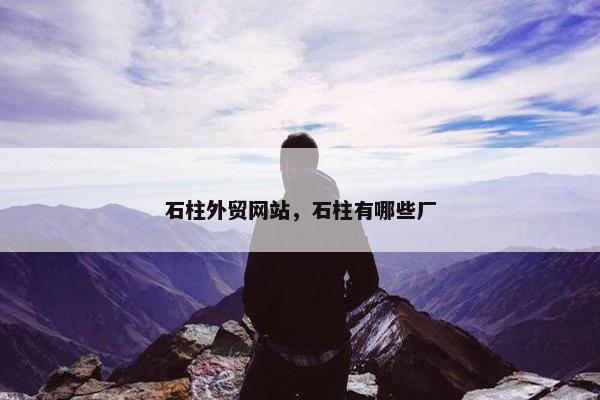 石柱外贸网站，石柱有哪些厂