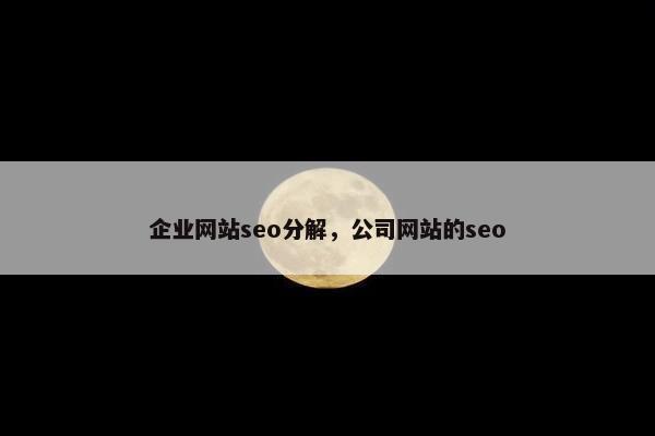 企业网站seo分解，公司网站的seo