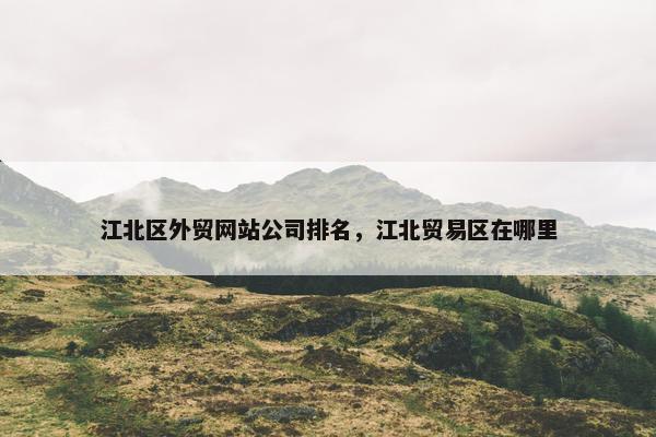 江北区外贸网站公司排名，江北贸易区在哪里