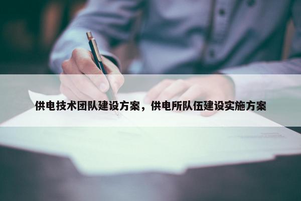 供电技术团队建设方案，供电所队伍建设实施方案