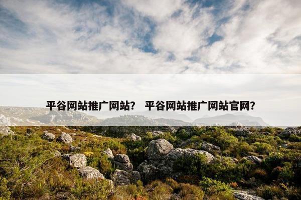 平谷网站推广网站？ 平谷网站推广网站官网？