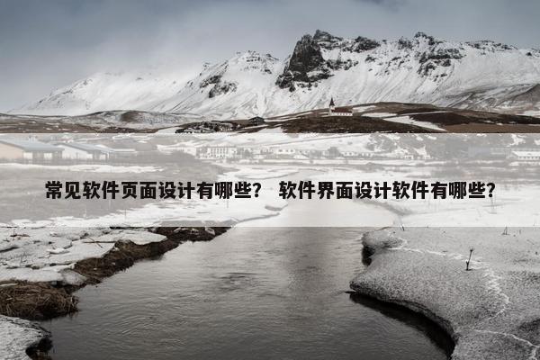 常见软件页面设计有哪些？ 软件界面设计软件有哪些？