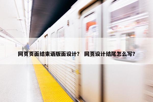 网页页面结束语版面设计？ 网页设计结尾怎么写？