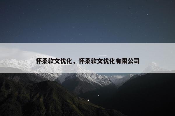 怀柔软文优化，怀柔软文优化有限公司