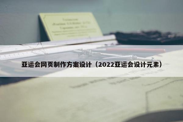 亚运会网页制作方案设计（2022亚运会设计元素）