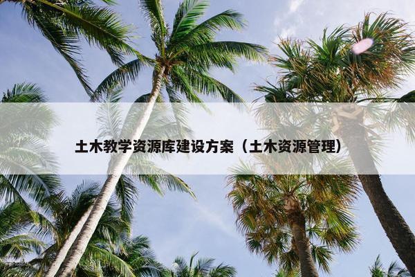 土木教学资源库建设方案（土木资源管理）