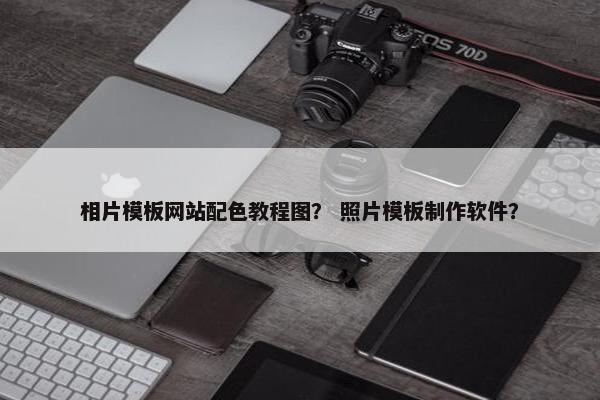 相片模板网站配色教程图？ 照片模板制作软件？