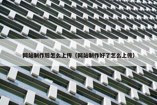 网站制作后怎么上传（网站制作好了怎么上传）