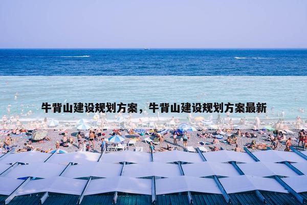 牛背山建设规划方案，牛背山建设规划方案最新