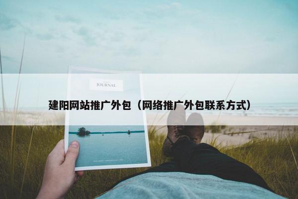 建阳网站推广外包（网络推广外包联系方式）