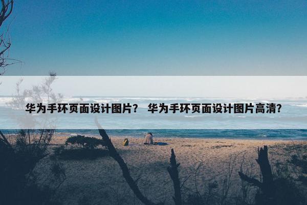 华为手环页面设计图片？ 华为手环页面设计图片高清？