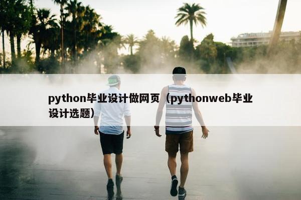 python毕业设计做网页（pythonweb毕业设计选题）