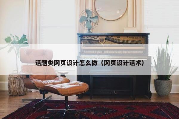 话题类网页设计怎么做（网页设计话术）