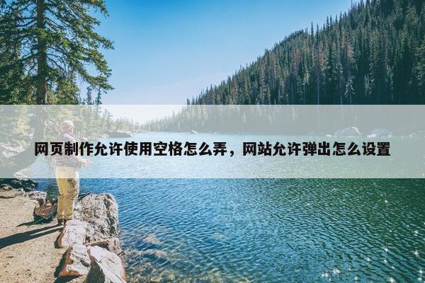 网页制作允许使用空格怎么弄，网站允许弹出怎么设置