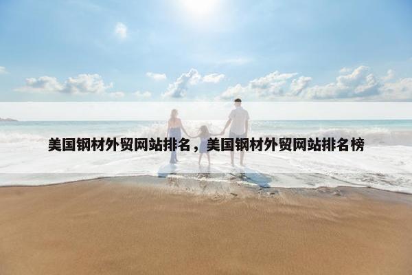 美国钢材外贸网站排名，美国钢材外贸网站排名榜