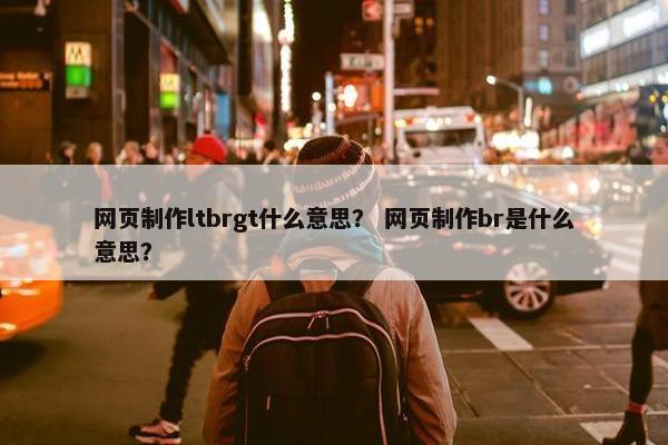 网页制作ltbrgt什么意思？ 网页制作br是什么意思？