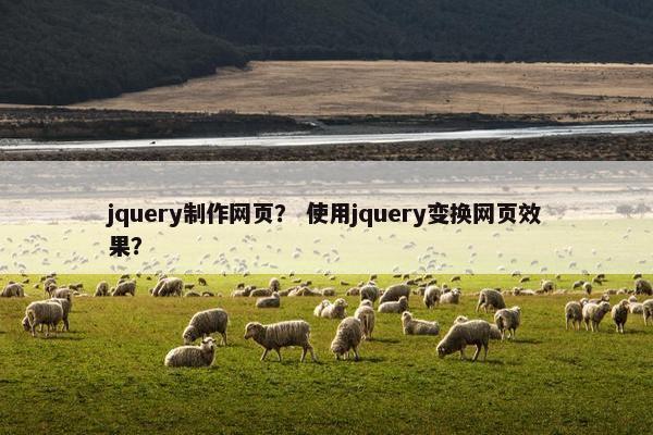 jquery制作网页？ 使用jquery变换网页效果？