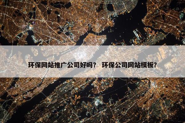环保网站推广公司好吗？ 环保公司网站模板？
