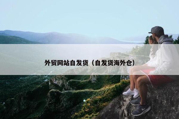 外贸网站自发货（自发货海外仓）