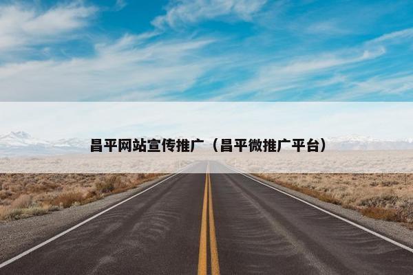昌平网站宣传推广（昌平微推广平台）