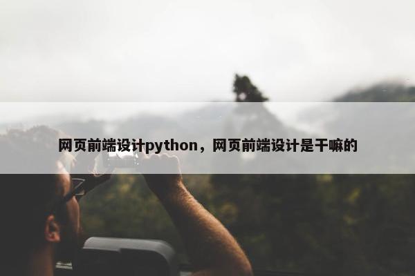 网页前端设计python，网页前端设计是干嘛的