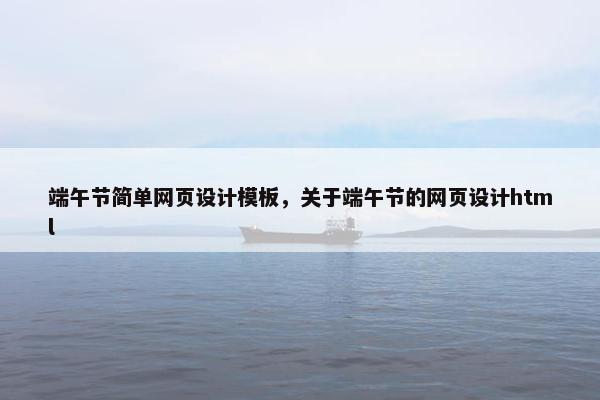 端午节简单网页设计模板，关于端午节的网页设计html