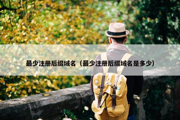 最少注册后缀域名（最少注册后缀域名是多少）