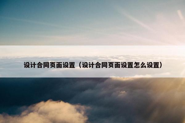 设计合同页面设置（设计合同页面设置怎么设置）