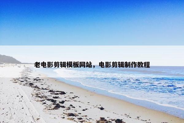 老电影剪辑模板网站，电影剪辑制作教程