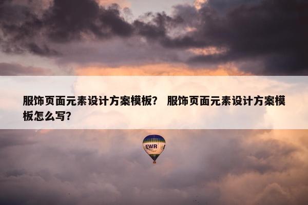 服饰页面元素设计方案模板？ 服饰页面元素设计方案模板怎么写？
