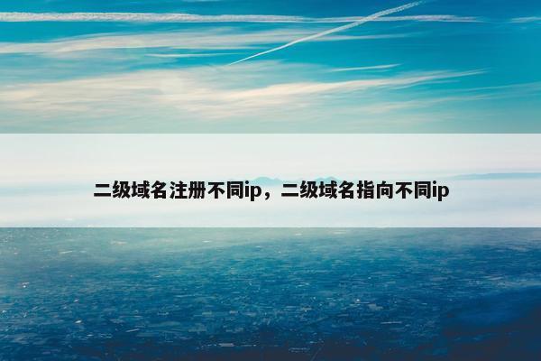 二级域名注册不同ip，二级域名指向不同ip