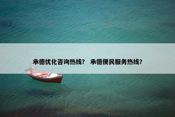 承德优化咨询热线？ 承德便民服务热线？
