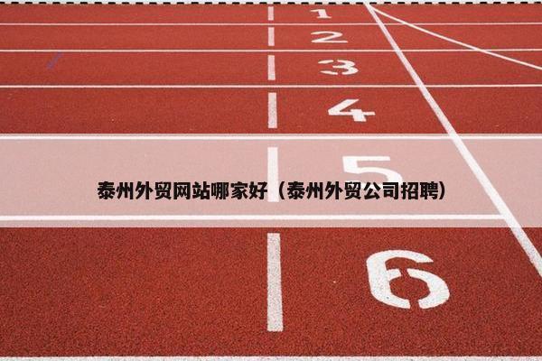 泰州外贸网站哪家好（泰州外贸公司招聘）