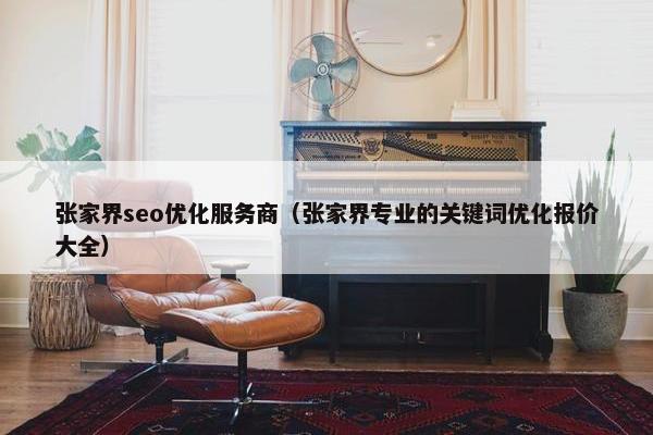 张家界seo优化服务商（张家界专业的关键词优化报价大全）