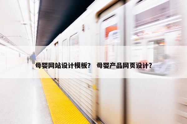 母婴网站设计模板？ 母婴产品网页设计？