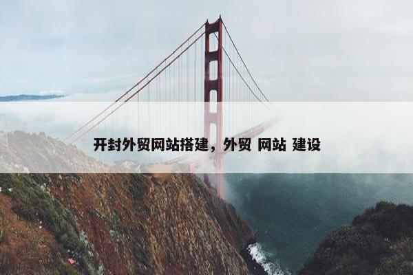 开封外贸网站搭建，外贸 网站 建设