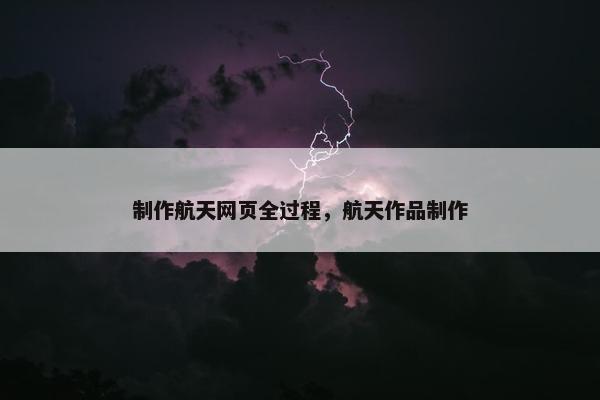 制作航天网页全过程，航天作品制作