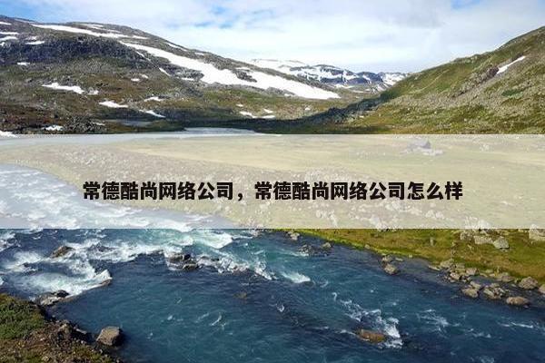 常德酷尚网络公司，常德酷尚网络公司怎么样