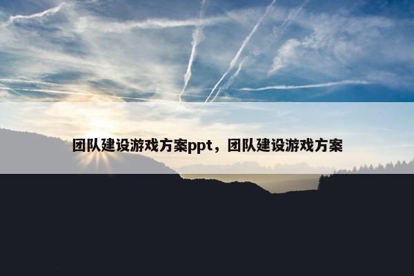 团队建设游戏方案ppt，团队建设游戏方案