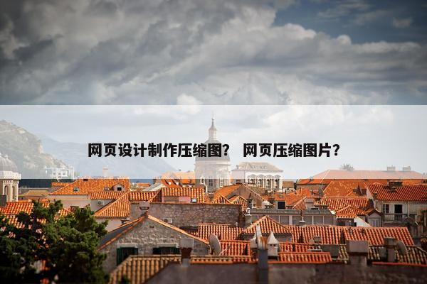网页设计制作压缩图？ 网页压缩图片？